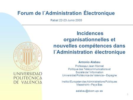 1 Forum de l´Administration Électronique Rabat 22-23 Junio 2005 Incidences organisationnelles et nouvelles compétences dans l´Administration électronique.