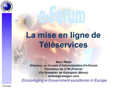 Encouraging e-Government excellence in Europe La mise en ligne de Téléservices Marc Ribes Directeur au Conseil dAdministration de-Forum Fondateur de CTM.