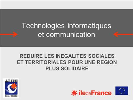 Technologies informatiques et communication REDUIRE LES INEGALITES SOCIALES ET TERRITORIALES POUR UNE REGION PLUS SOLIDAIRE.