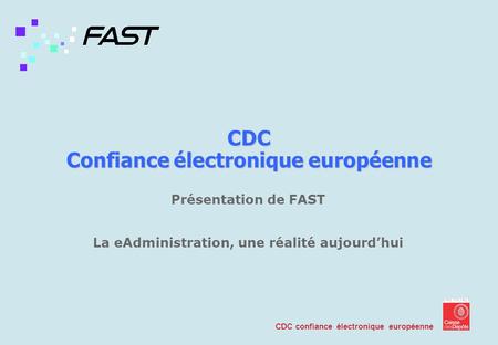 CDC confiance électronique européenne CDC Confiance électronique européenne Présentation de FAST La eAdministration, une réalité aujourdhui.