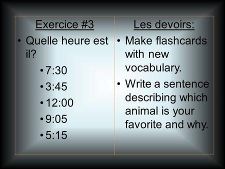 Les devoirs: Make flashcards with new vocabulary. Write a sentence describing which animal is your favorite and why. Exercice #3 Quelle heure est il? 7:30.
