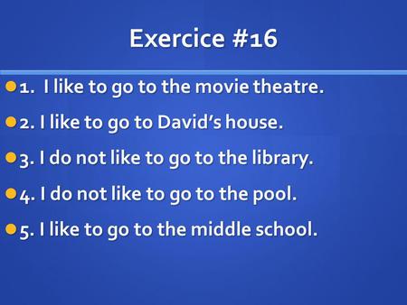 Exercice #16 1. I like to go to the movie theatre. 1. I like to go to the movie theatre. 2. I like to go to Davids house. 2. I like to go to Davids house.