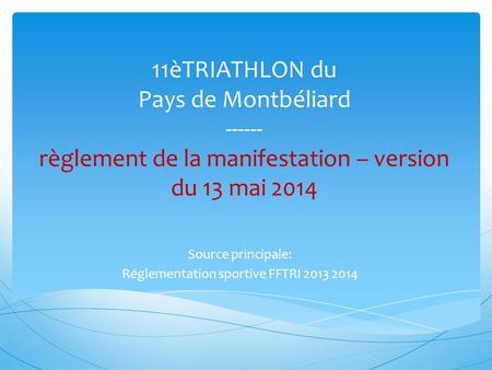 11èTRIATHLON du Pays de Montbéliard ------ règlement de la manifestation – version du 13 mai 2014 Source principale: Réglementation sportive FFTRI 2013.