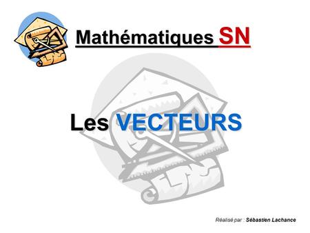 Mathématiques SN Les VECTEURS Réalisé par : Sébastien Lachance.