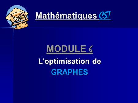 Mathématiques CST MODULE 6 Loptimisation de GRAPHES.