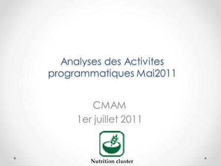 Analyses des Activites programmatiques Mai2011 CMAM 1er juillet 2011 Nutrition cluster.