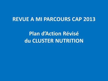 REVUE A MI PARCOURS CAP 2013 Plan dAction Révisé du CLUSTER NUTRITION.