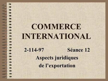 COMMERCE INTERNATIONAL 2-114-97Séance 12 Aspects juridiques de lexportation.