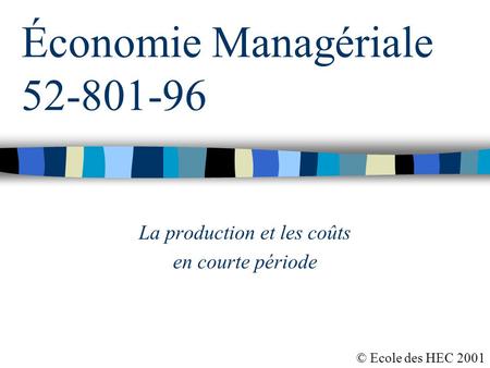 Économie Managériale 52-801-96 La production et les coûts en courte période © Ecole des HEC 2001.