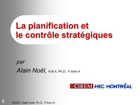 ©2003 - Alain Noël, Ph.D., F.Adm.A. 1 La planification et le contrôle stratégiques par Alain Noël, M.B.A.,Ph.D., F.Adm.A.