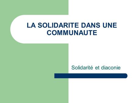 LA SOLIDARITE DANS UNE COMMUNAUTE Solidarité et diaconie.