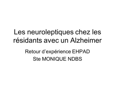 Les neuroleptiques chez les résidants avec un Alzheimer Retour dexpérience EHPAD Ste MONIQUE NDBS.