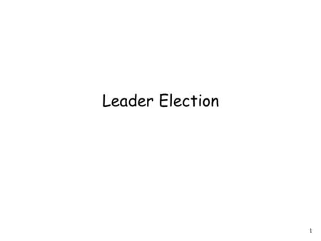 1 Leader Election. 2 Leader Election (LE) problem In a DS, it is often needed to designate a single processor (i.e., a leader) as the coordinator of some.