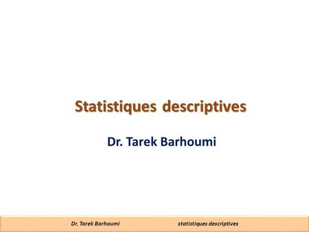 Dr. Tarek Barhoumi statistiques descriptives Statistiques descriptives Dr. Tarek Barhoumi.