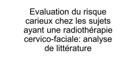 Evaluation du risque carieux chez les sujets ayant une radiothérapie cervico-faciale: analyse de littérature.