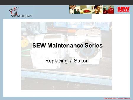 SEW Maintenance Series ReplacingaStator SEW-EURODRIVE—Driving the world.