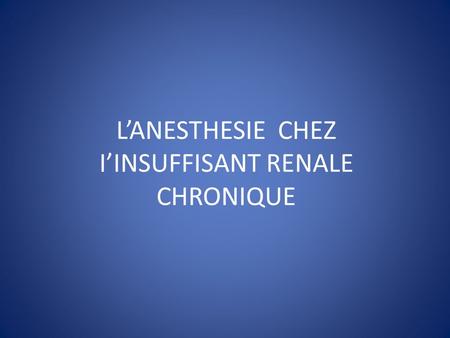 L’ANESTHESIE CHEZ I’INSUFFISANT RENALE CHRONIQUE.