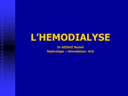L’HEMODIALYSE.
Dr AZZOUZ Rachid. Néphrologie – Hémodialyse. HCA.