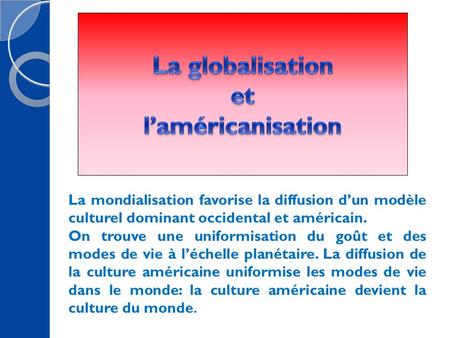 La mondialisation favorise la diffusion d’un modèle culturel dominant occidental et américain. On trouve une uniformisation du goût et des modes de vie.