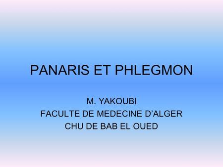 PANARIS ET PHLEGMON M. YAKOUBI FACULTE DE MEDECINE D’ALGER CHU DE BAB EL OUED.
