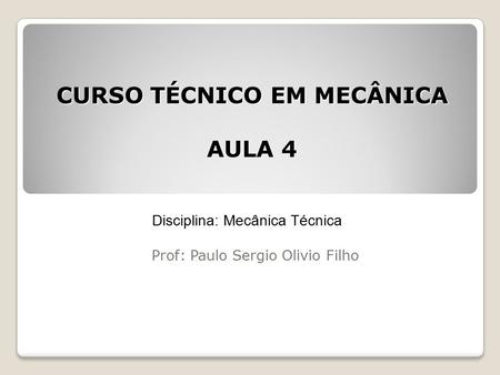 CURSO TÉCNICO EM MECÂNICA AULA 4 Disciplina: Mecânica Técnica Prof: Paulo Sergio Olivio Filho.