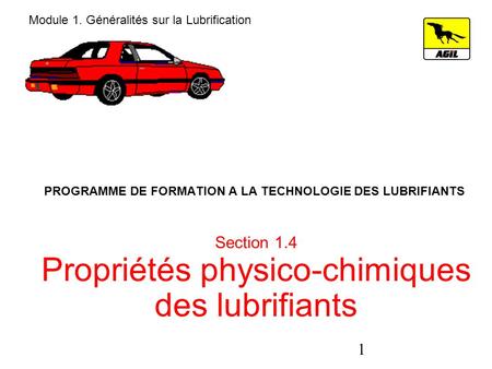 1 PROGRAMME DE FORMATION A LA TECHNOLOGIE DES LUBRIFIANTS Section 1.4 Propriétés physico-chimiques des lubrifiants Module 1. Généralités sur la Lubrification.