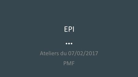 EPI Ateliers du 07/02/2017 PMF. Objectifs des ateliers: se doter d’outils pour les EPI -Les outils institutionnels : -Une fiche projet EPI: cadre institutionnel.