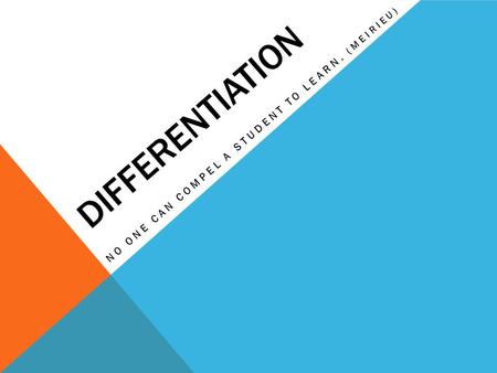 DIFFERENTIATION NO ONE CAN COMPEL A STUDENT TO LEARN. (MEIRIEU)