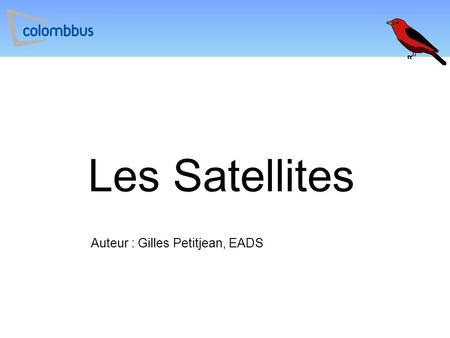 Les Satellites Auteur : Gilles Petitjean, EADS. Plan  Les différents types de satellites  Les applications des satellites et l’Observation de la Terre.