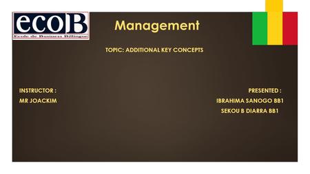 Management TOPIC: ADDITIONAL KEY CONCEPTS INSTRUCTOR : PRESENTED : MR JOACKIM IBRAHIMA SANOGO BB1 SEKOU B DIARRA BB1.