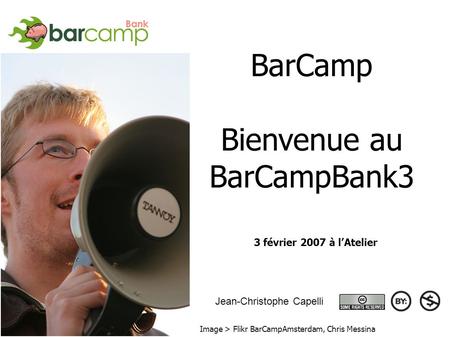 BarCamp Bienvenue au BarCampBank3 3 février 2007 3 février 2007 à lAtelier Image > Flikr BarCampAmsterdam, Chris Messina Jean-Christophe Capelli.