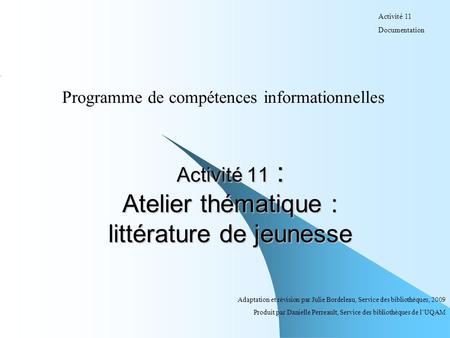 Activité 11 : Atelier thématique : littérature de jeunesse Programme de compétences informationnelles Adaptation et révision par Julie Bordeleau, Service.