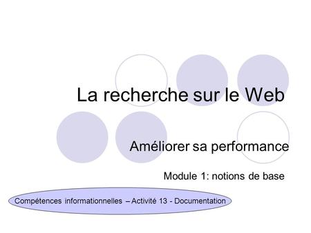 La recherche sur le Web Améliorer sa performance Compétences informationnelles – Activité 13 - Documentation Module 1: notions de base.