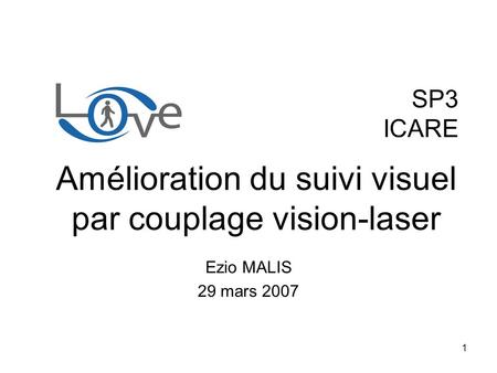 1 SP3 ICARE Ezio MALIS 29 mars 2007 Amélioration du suivi visuel par couplage vision-laser.