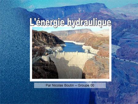 Par Nicolas Boutin – Groupe 00. Lénergie hydraulique est une source dénergie renouvelable Parce quelle exploite le cycle de leau qui se renouvèle sans.