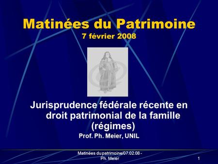 Matinées du patrimoine/07.02.08 - Ph. Meier1 Matinées du Patrimoine 7 février 2008 Jurisprudence fédérale récente en droit patrimonial de la famille (régimes)