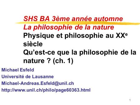 SHS BA 3ème année automne La philosophie de la nature Physique et philosophie au XXe siècle Qu’est-ce que la philosophie de la nature ? (ch. 1) Michael.