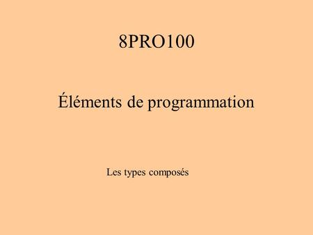 8PRO100 Éléments de programmation Les types composés.