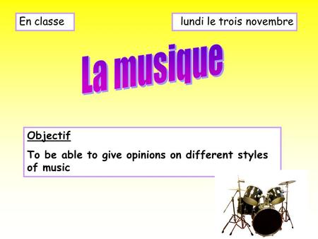Lundi le trois novembreEn classe Objectif To be able to give opinions on different styles of music.