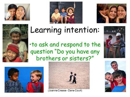 (Joanne Crease - Dane Court) Learning intention: to ask and respond to the question Do you have any brothers or sisters?
