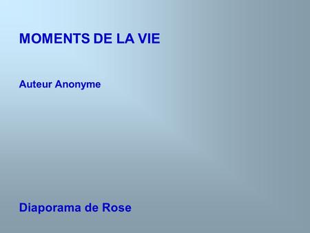 MOMENTS DE LA VIE Auteur Anonyme Diaporama de Rose.