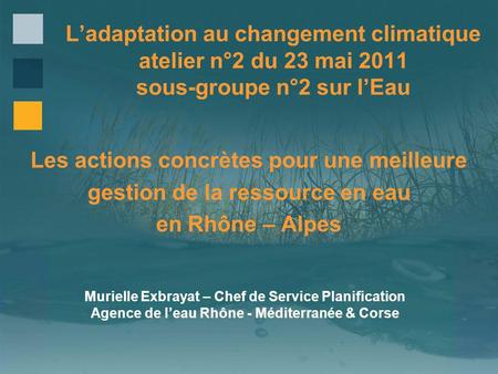 Ladaptation au changement climatique atelier n°2 du 23 mai 2011 sous-groupe n°2 sur lEau Les actions concrètes pour une meilleure gestion de la ressource.