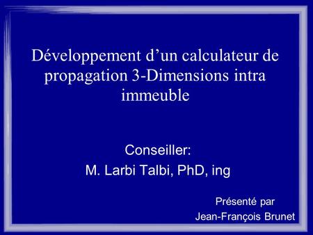 Développement dun calculateur de propagation 3-Dimensions intra immeuble Conseiller: M. Larbi Talbi, PhD, ing Présenté par Jean-François Brunet.