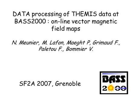 DATA processing of THEMIS data at BASS2000 : on-line vector magnetic field maps N. Meunier, M. Lafon, Maeght P, Grimaud F., Paletou F., Bommier V. SF2A.