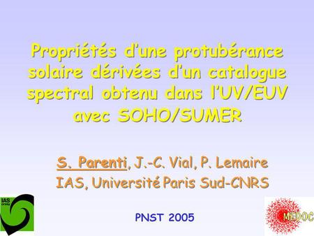 Propriétés dune protubérance solaire dérivées dun catalogue spectral obtenu dans lUV/EUV avec SOHO/SUMER S. Parenti, J.-C. Vial, P. Lemaire IAS, Université.