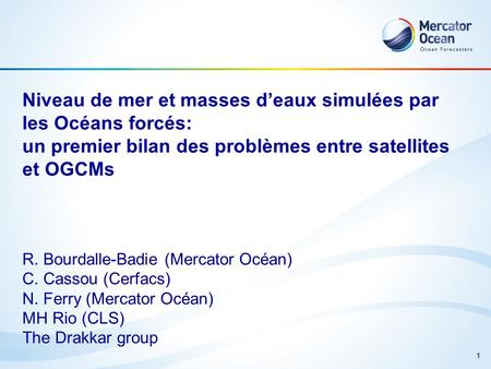 1 Niveau de mer et masses deaux simulées par les Océans forcés: un premier bilan des problèmes entre satellites et OGCMs R. Bourdalle-Badie (Mercator Océan)