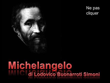 Ne pas cliquer Michelangelo di Lodovico Buonarroti Simoni.