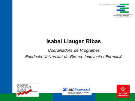 Isabel Llauger Ribas Coordinadora de Programes Fundació Universitat de Girona: Innovació i Formació En collaboration avec.