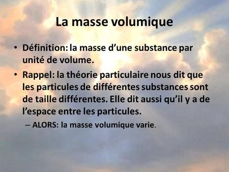 La masse volumique Définition: la masse d’une substance par unité de volume. Rappel: la théorie particulaire nous dit que les particules de différentes.