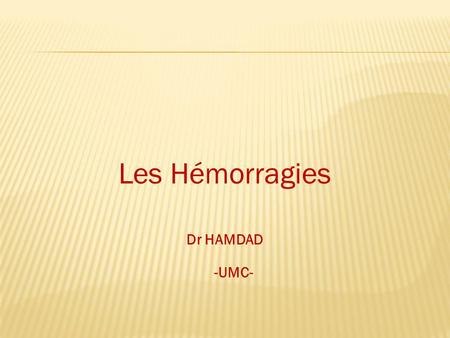 Les Hémorragies Dr HAMDAD -UMC-.